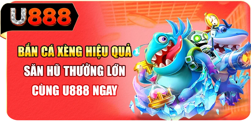 Bắn Cá Xèng Hiệu Quả - Săn Hũ Thưởng Lớn Cùng U888 Ngay