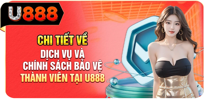 Chi tiết về dịch vụ và chính sách bảo vệ thành viên tại U888