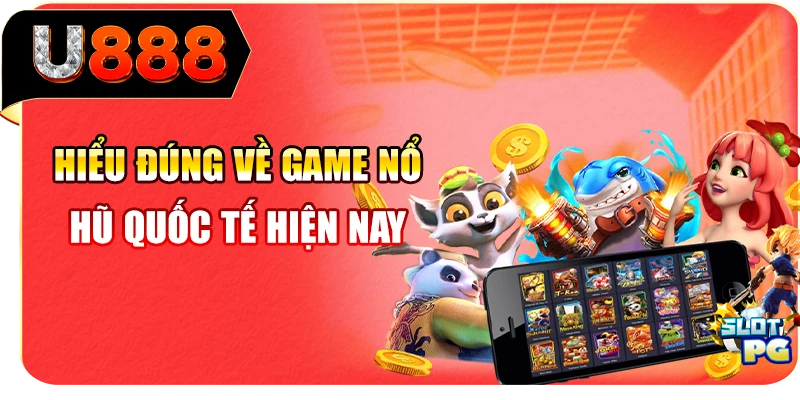 Hiểu đúng về game nổ hũ quốc tế hiện nay