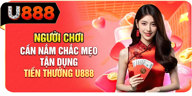 Người chơi cần nắm chắc mẹo tận dụng tiền thưởng U888