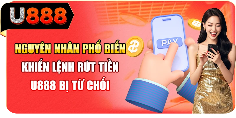 Nguyên nhân phổ biến khiến lệnh rút tiền U888 bị từ chối